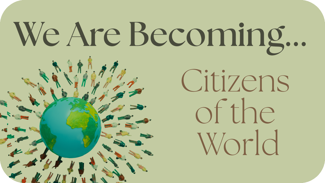 We Are Becoming…Citizens of the World