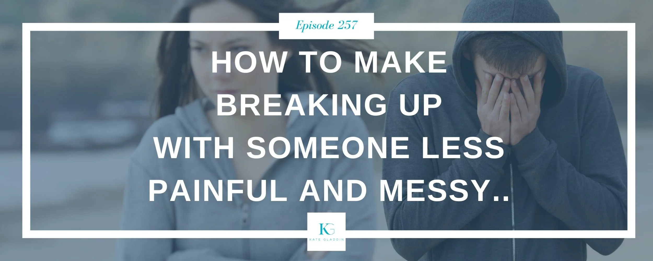 257 | 3 Things I Wish I Knew Before My First Break Up — Kate Gladdin ...