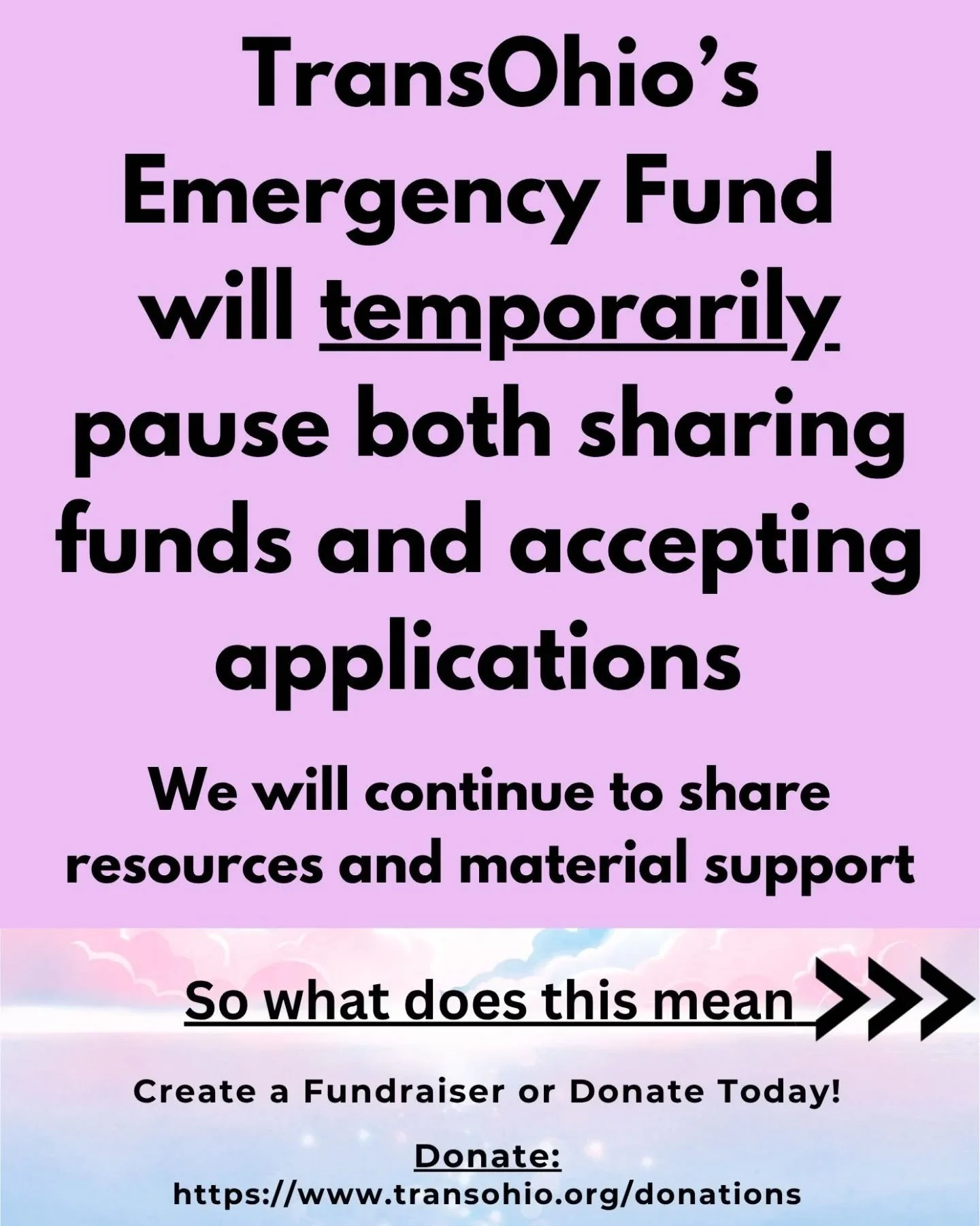 TransOhio&rsquo;s Emergency Fund will temporarily pause both sharing funds and accepting applications

We will continue to share resources and material support

So what does this mean&nbsp;&nbsp;

&nbsp;Create a Fundraiser or Donate Today!

Donate:
h