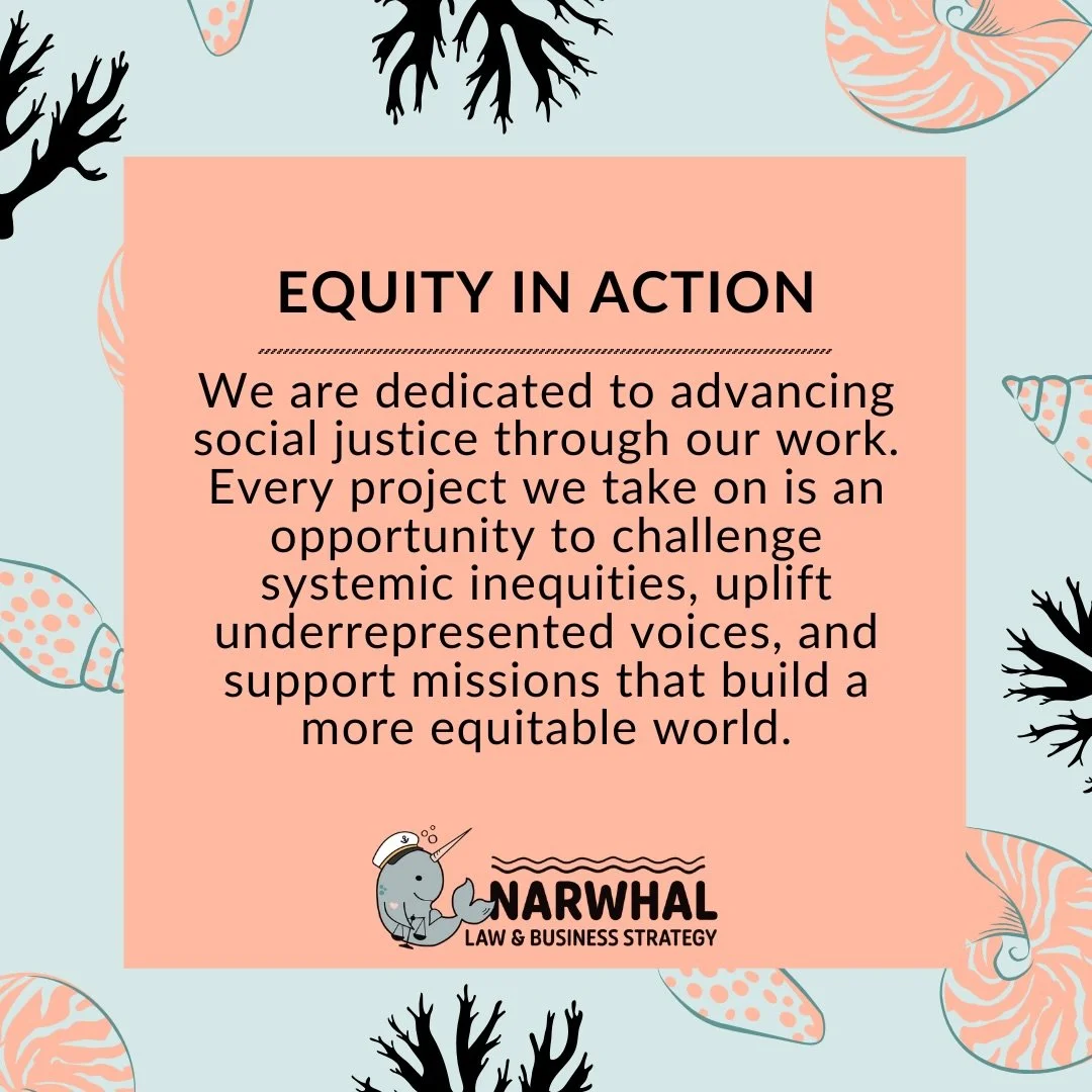 Our Fourth Brand Value: Equity in Action
At Narwhal Law and Business Strategy, equity is not just an ideal. It is a practice. 
Equity in Action means that every project is a chance to dismantle barriers, challenge systemic inequities, and uplift the 
