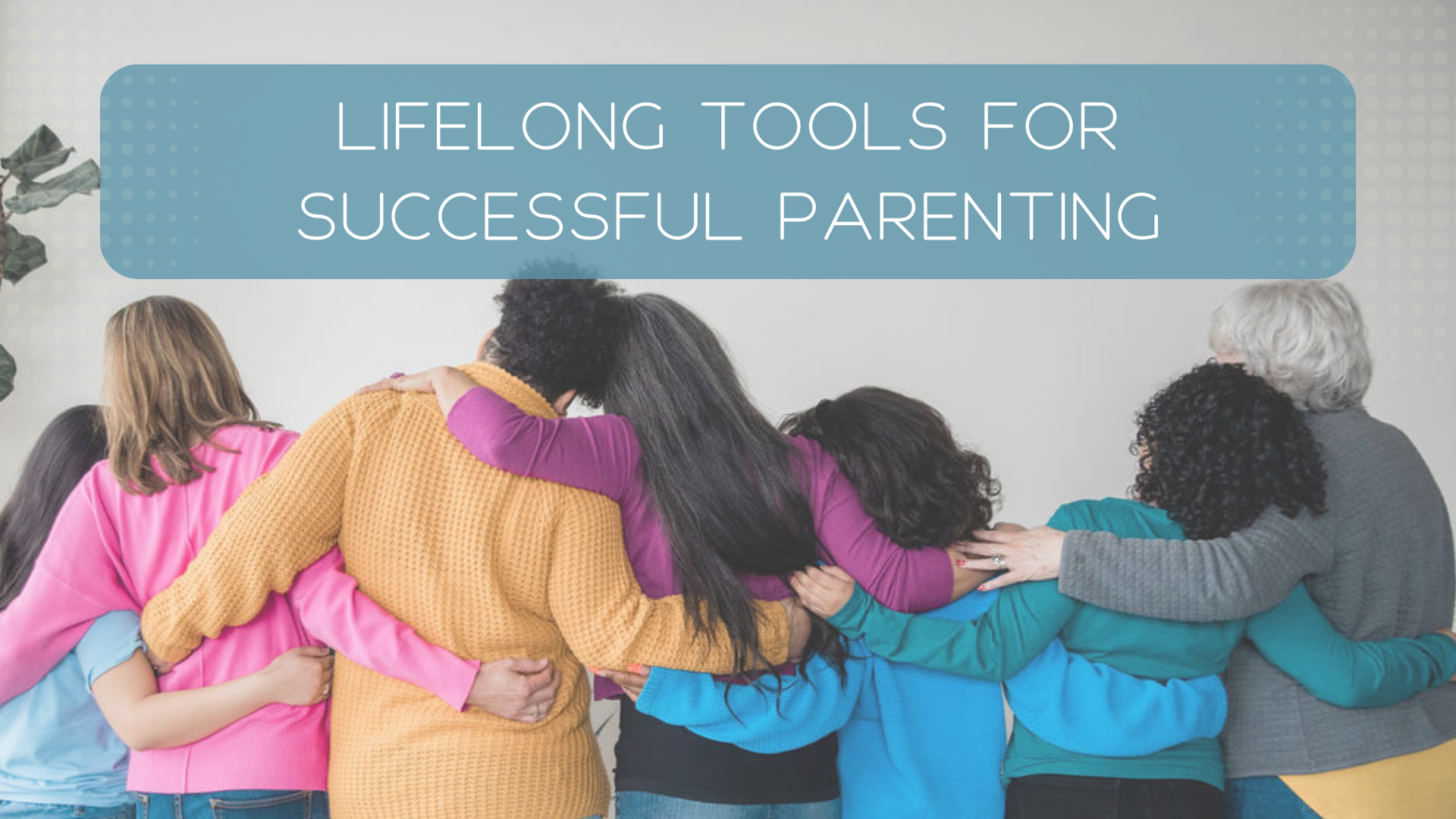 Lifelong Tools for Successful Parenting Begins