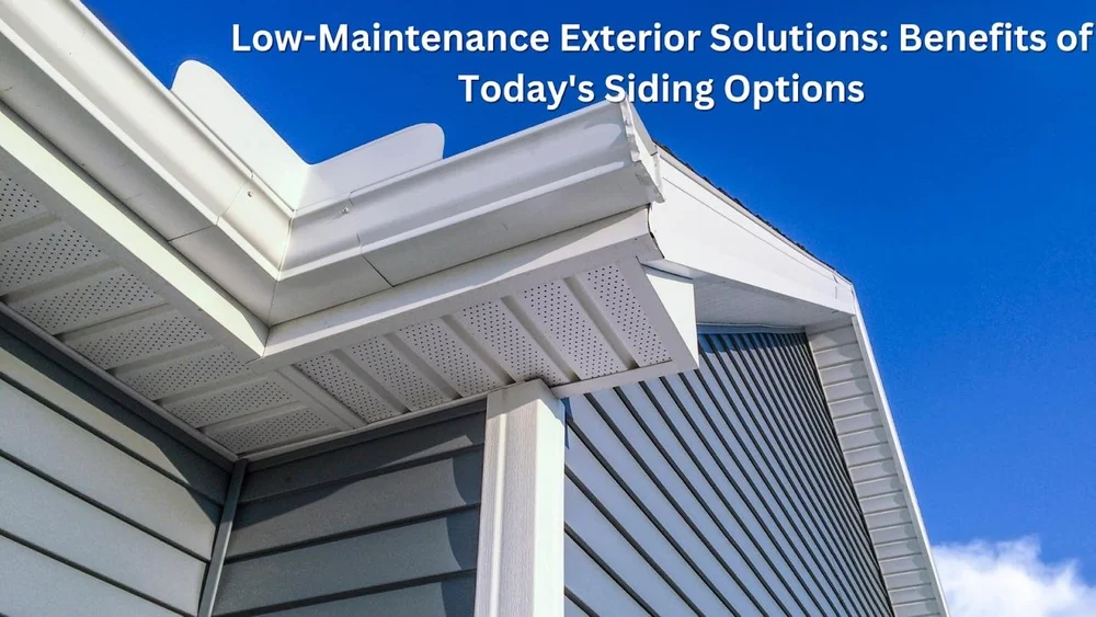 Low-Maintenance Exterior Solutions: Benefits of Today's Siding Options