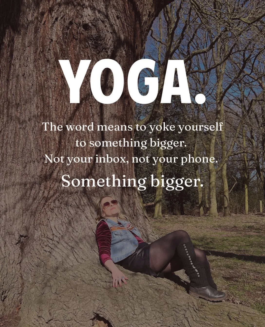 Yoga means to yoke yourself to something bigger.

Not your inbox, not your phone, not the to-do list or someone else&rsquo;s opinion of you. Something bigger.

Call it God, the universal life force, the stillness underneath it all. The practice is ho