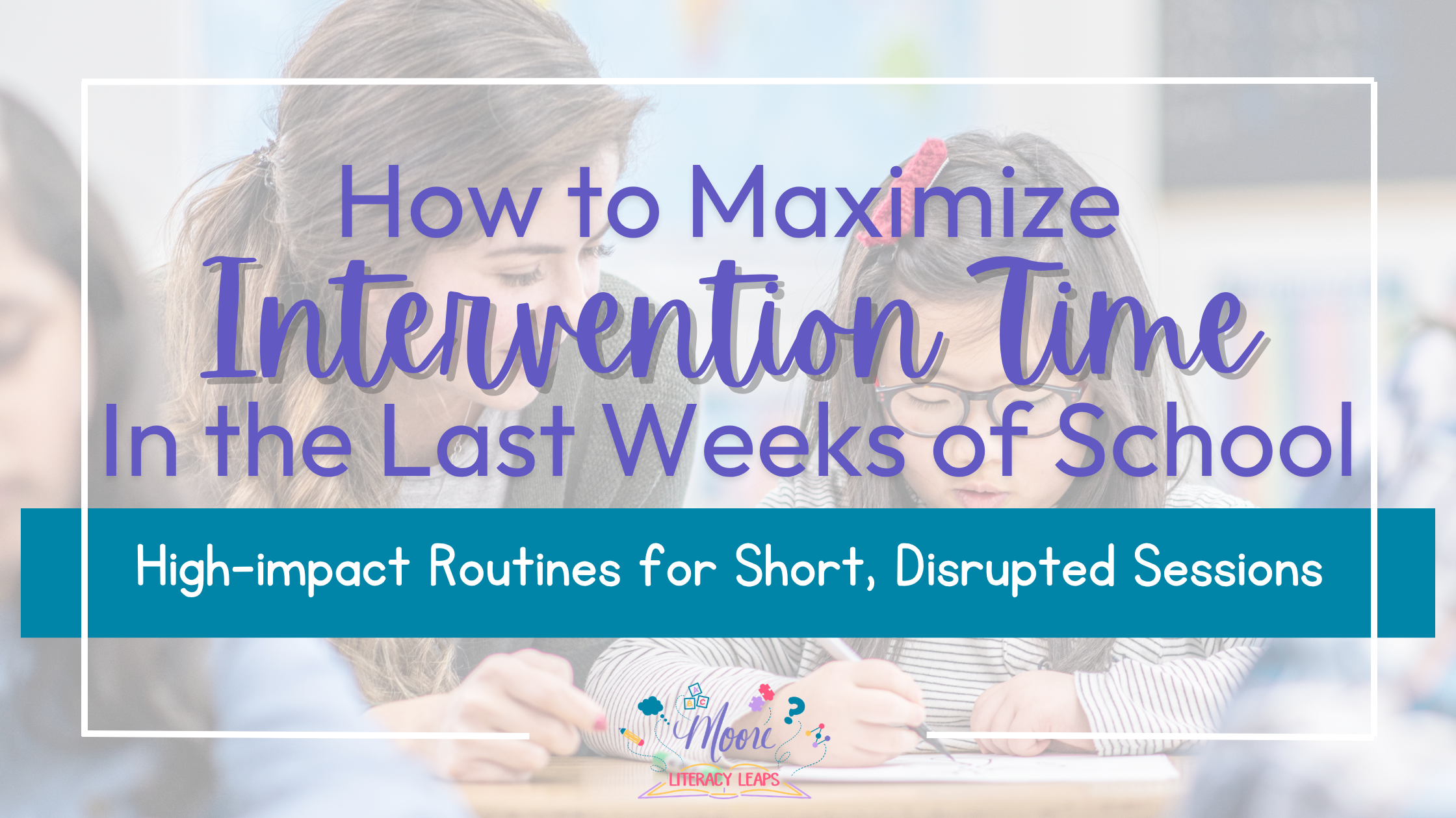 How to Maximize Intervention Time in the Last Weeks of School 