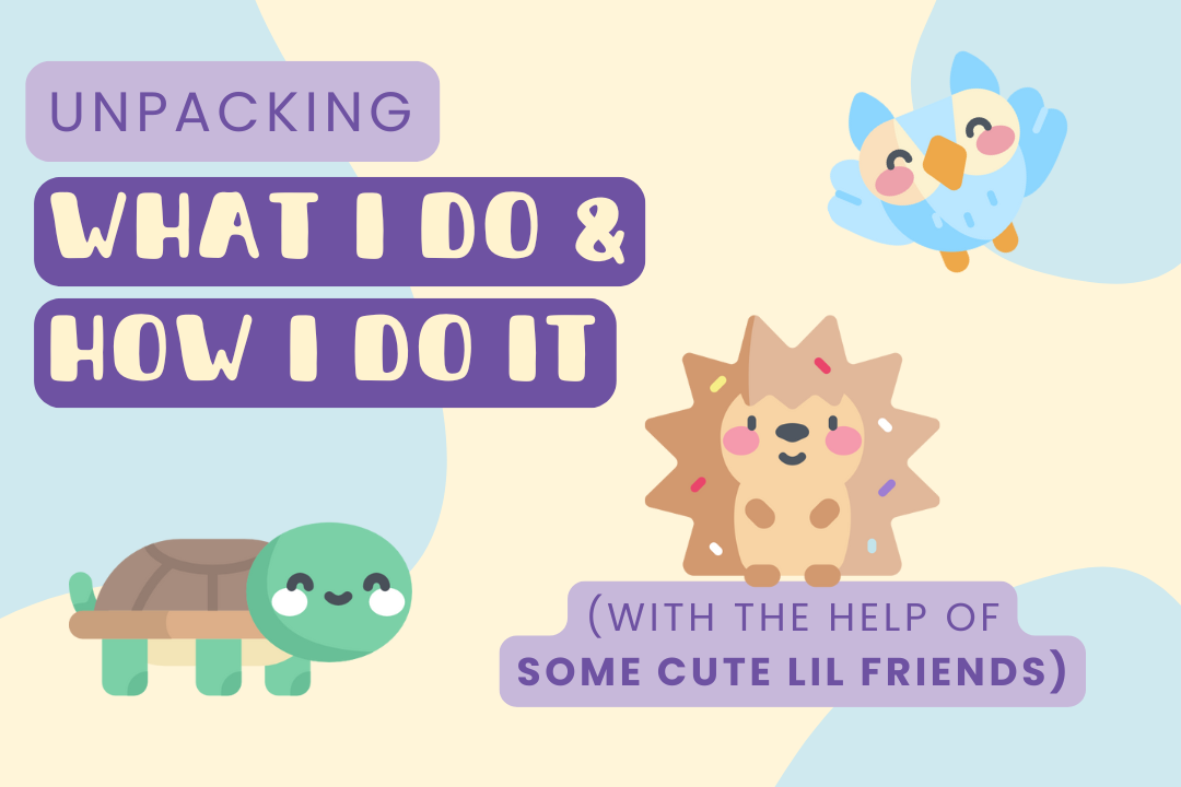 Unpacking What I Do &amp; How I Do It 
