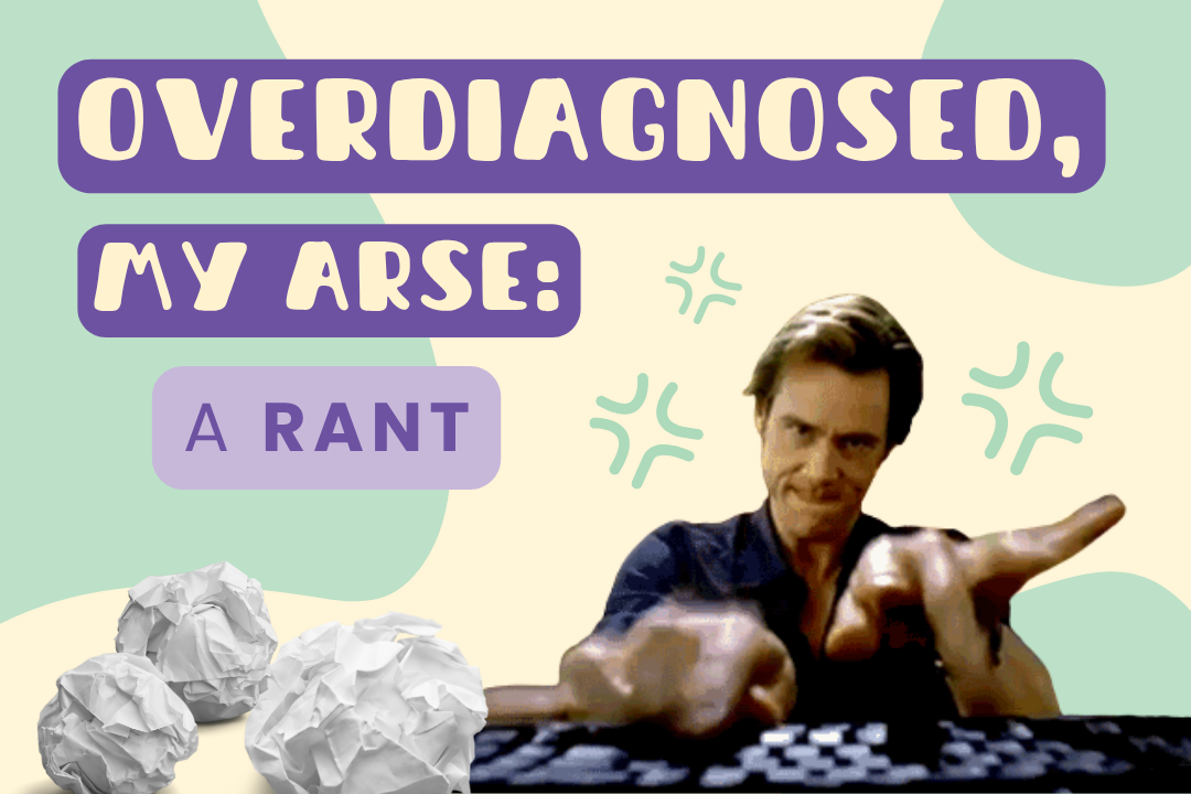 Overdiagnosed, My Arse: A Rant