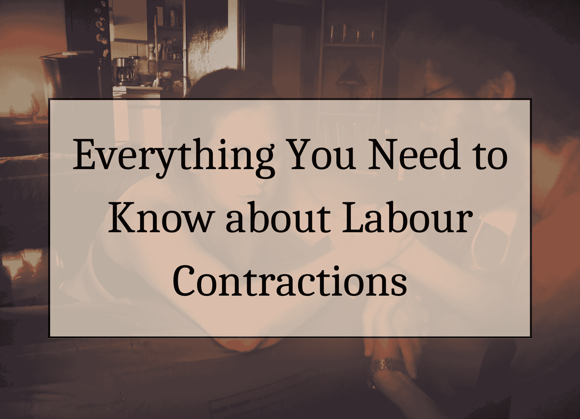 Everything you need to know about Labour Contractions.