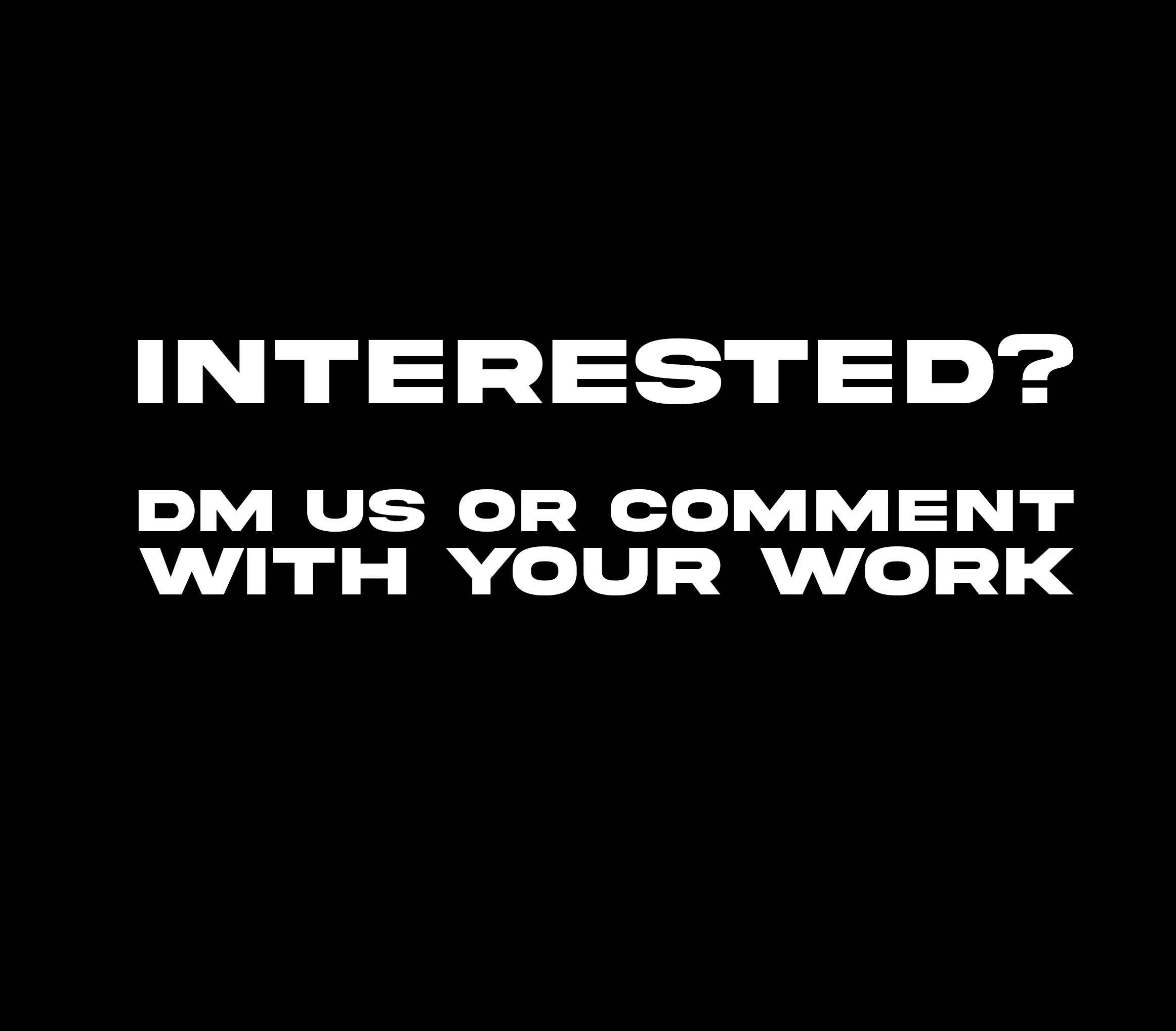 Black background with white text that says, 'Interested? DM us or comment with your work.'