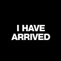 I Have Arrived