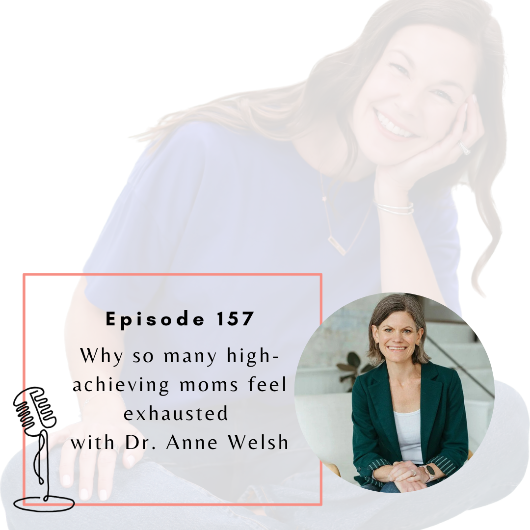 Ep. 157: Why so many high-achieving moms feel exhausted with Dr. Anne Welsh