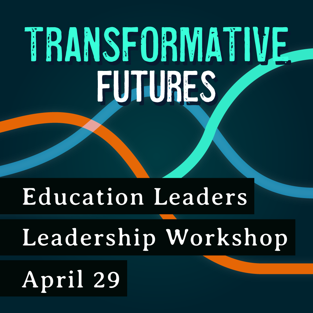 4/29/26 Leadership & Change for Education Leaders - A Transformative Futures Leadership Workshop