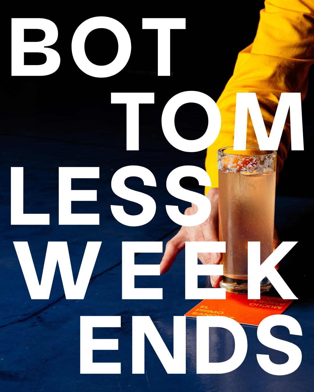 A person in a yellow jacket holds a margarita cocktail with salt on the rim, resting on an orange menu, with large white text overlay reading 'BOT TOM LESS WEEK ENDS', set against a dark background.