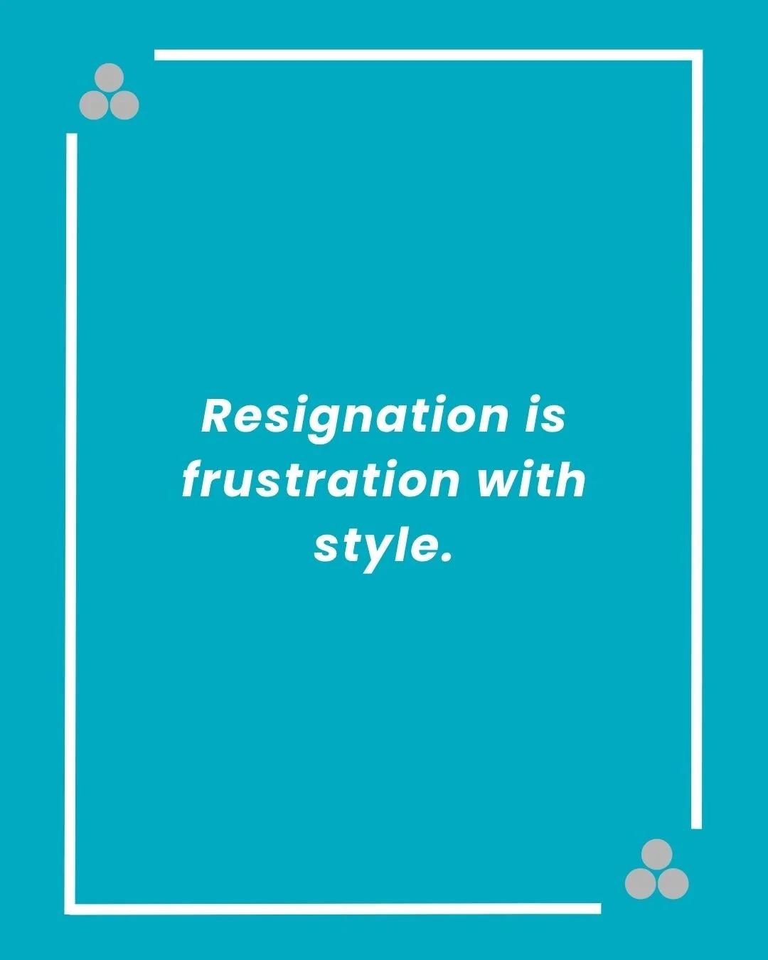Resignation is frustration with style.jpg