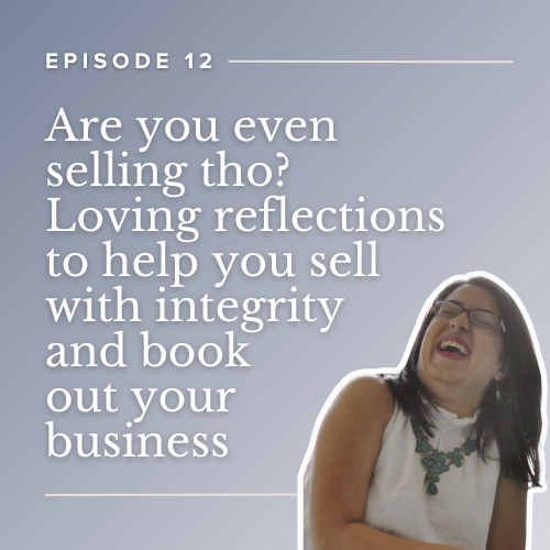 Episode 12: Are you even selling tho? Loving reflections to help you sell with integrity and book out your business