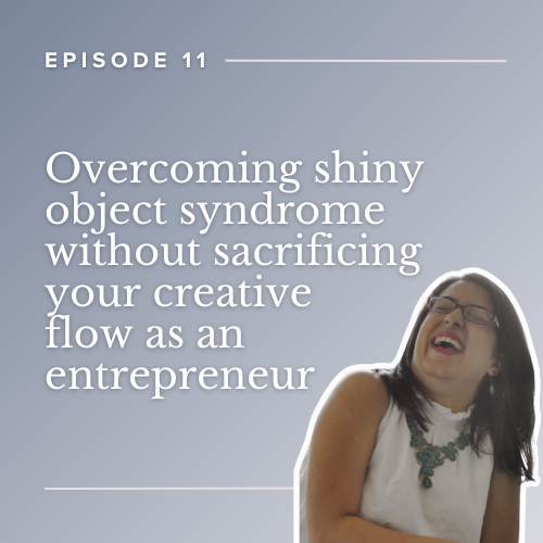 Episode 11: Overcoming shiny object syndrome without sacrificing your creative flow as an entrepreneur