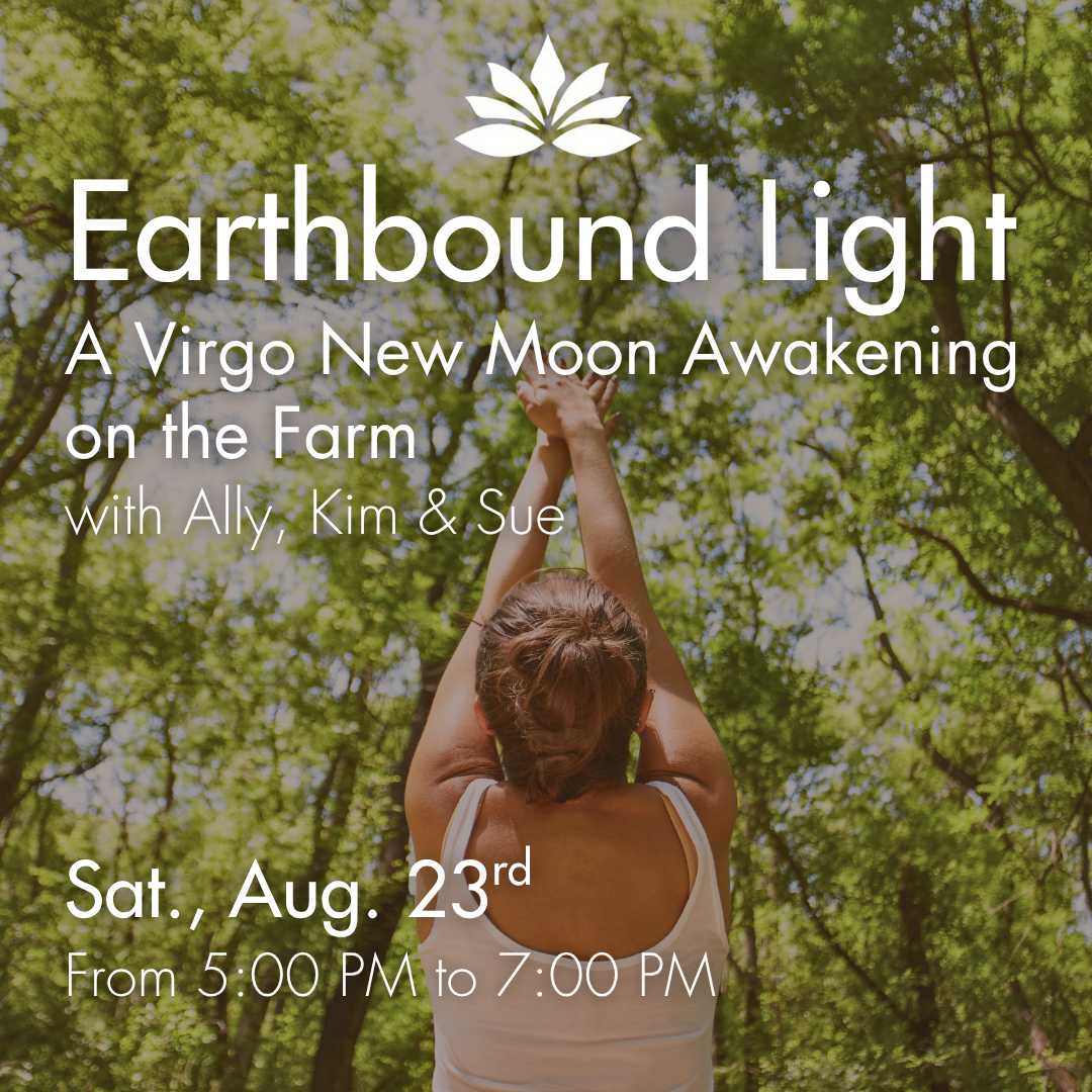Earthbound Light: A Virgo New Moon Awakening on the Farm with Ally, Kim and Sue