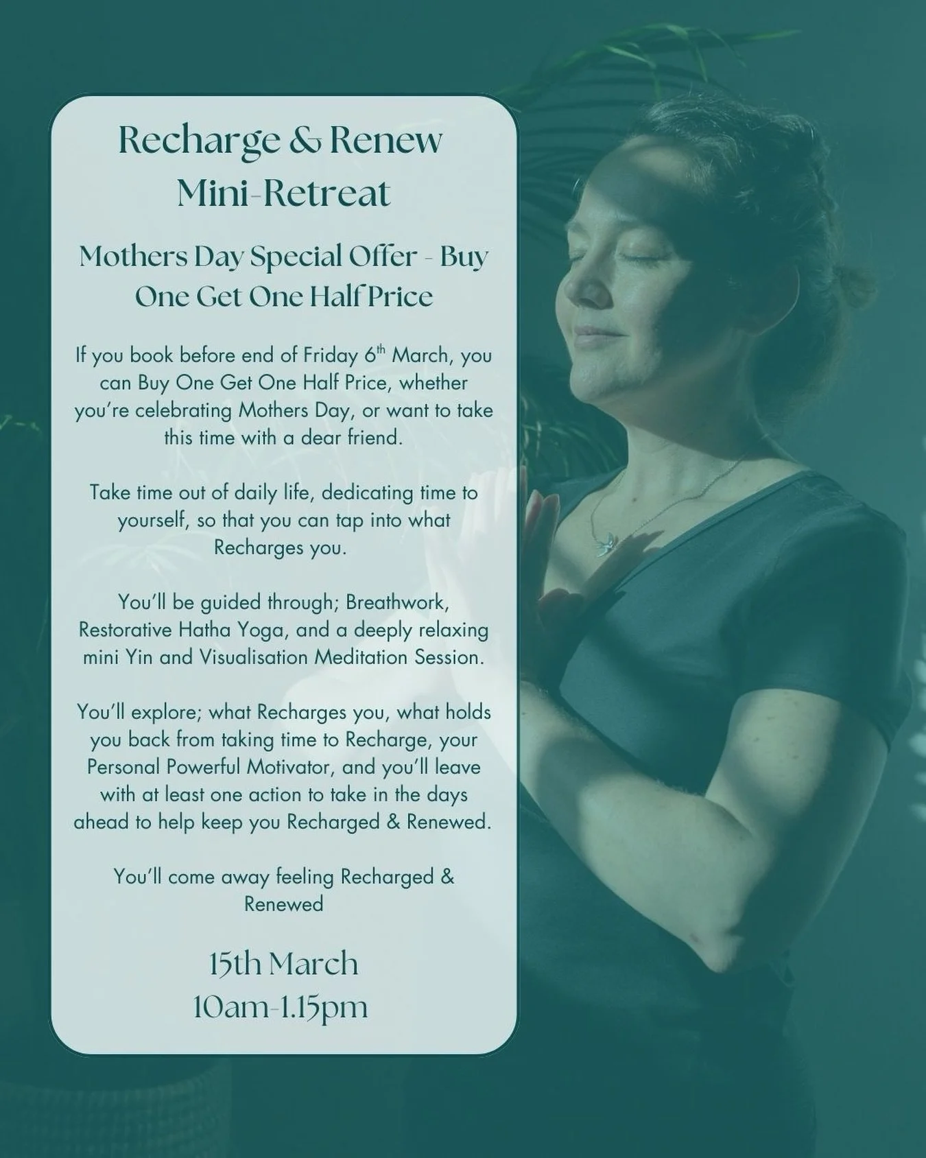 Take time out for yourself with a dear friend or family member, with this Mothers Day Special Offer of Buy One Get One Half Price.

A Mini Retreat where you&rsquo;ll come away feeling Recharged and Renewed.

Where you get to take time out of daily li
