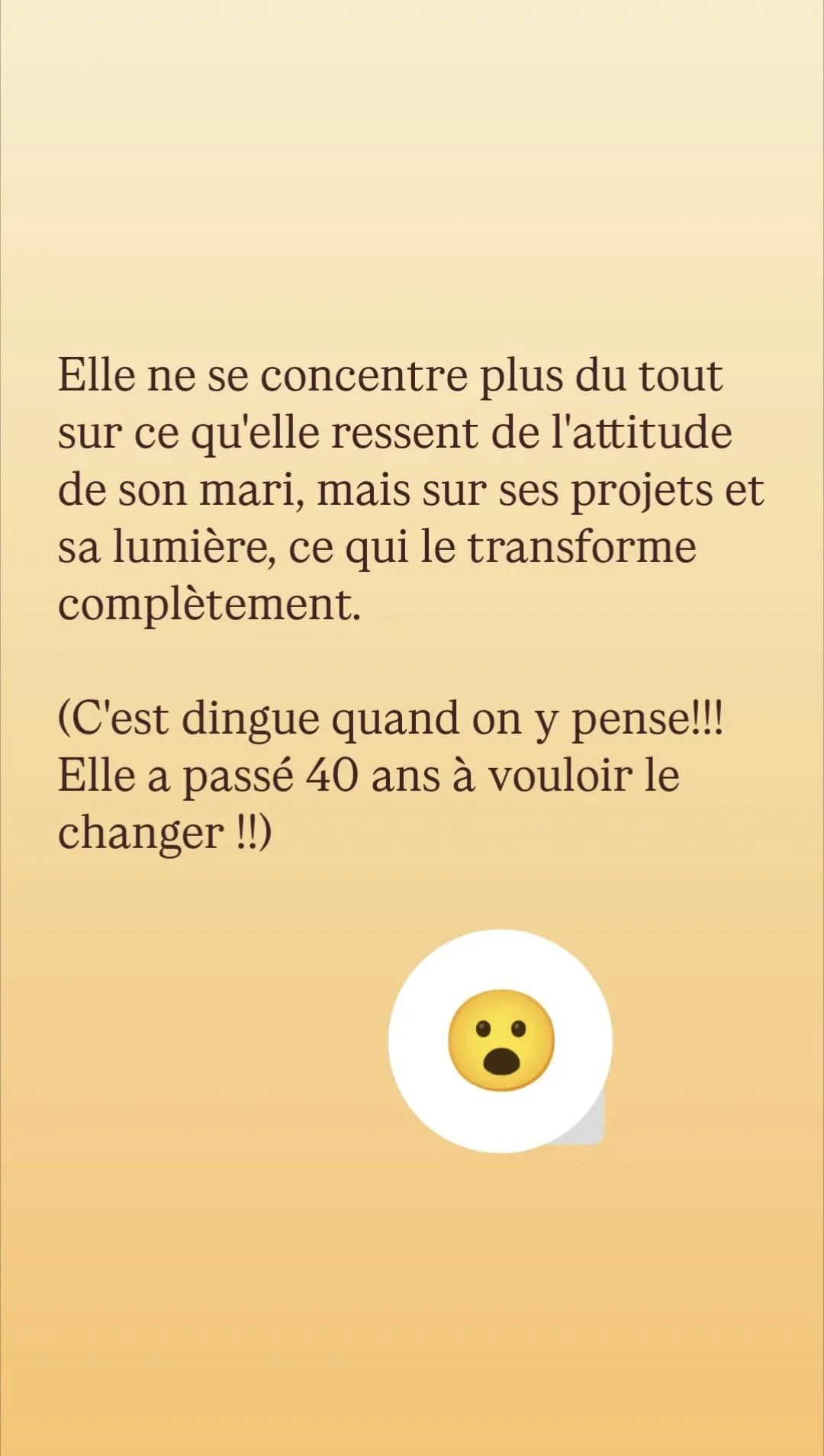 Texte en français sur un fond beige décalé avec un emoji de visage surpris en bas. Le texte parle d'une femme qui ne se concentre plus sur l'attitude de son mari mais sur ses projets et sa lumière, ce qui le transforme complètement. Elle a passé 40 ans à vouloir le changer.