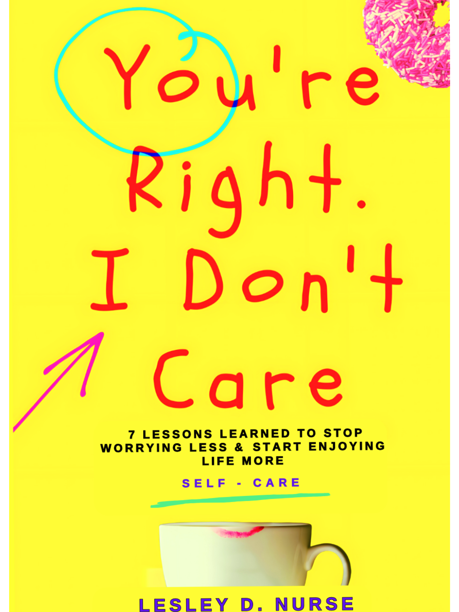 Ebook cover titled "You're Right. I Don't Care" by Lesley D. Nurse, featuring a yellow background, pink donut, and white cup with a lipstick mark. Subtext: "7 Lessons Learned to stop worrying less & start enjoying life more. A Self-Care Ebook."