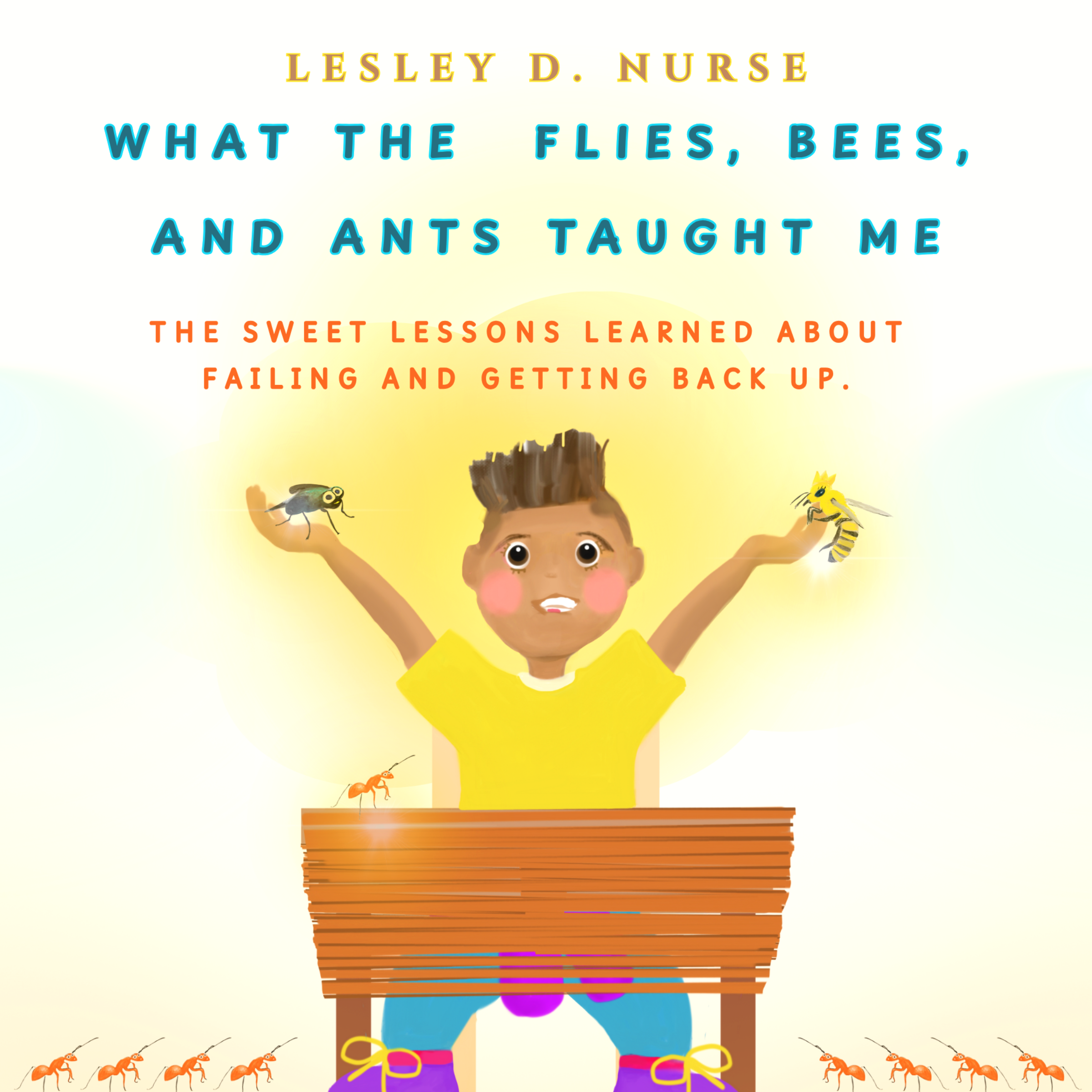 Book cover for 'What the Flies, Bees, and Ants Taught Me' by Lesley D. Nurse, featuring a child with arms raised, holding a fly and a bee, surrounded by an ant and a yellow glow.