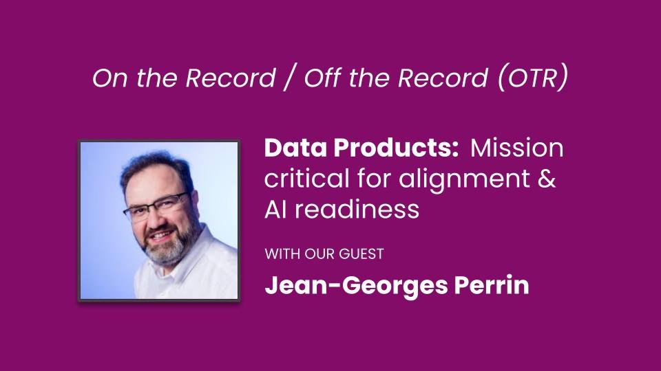 OTR/OTR: &nbsp;Data Products:&nbsp; Mission critical for alignment and AI-readiness