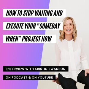 How To Stop Waiting &amp; Execute Your "Someday When" Project Now - With Kristin Swanson | Flow &amp; Grow Podcast