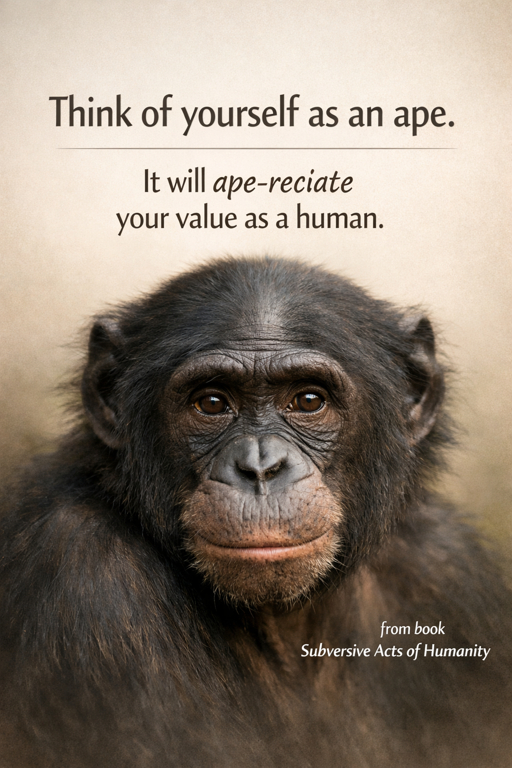 Close-up of a chimpanzee's face with a motivational quote about being an ape and valuing humanity, from the book Subversive Acts of Humanity.