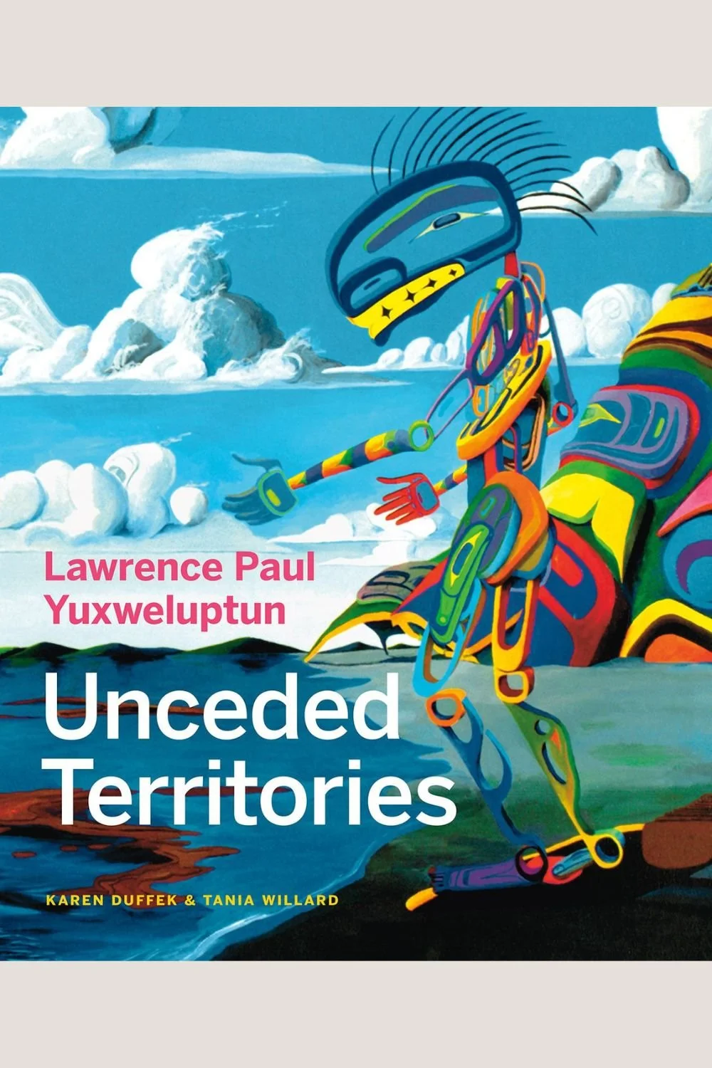 Colorful illustration of an Indigenous being sitting by the shore with clouds in the background, on the cover of the book titled 'Unceded Territories' by Lawrence Paul Yuxweluptun, with additional authors Karen Duffek & Tania Willard.