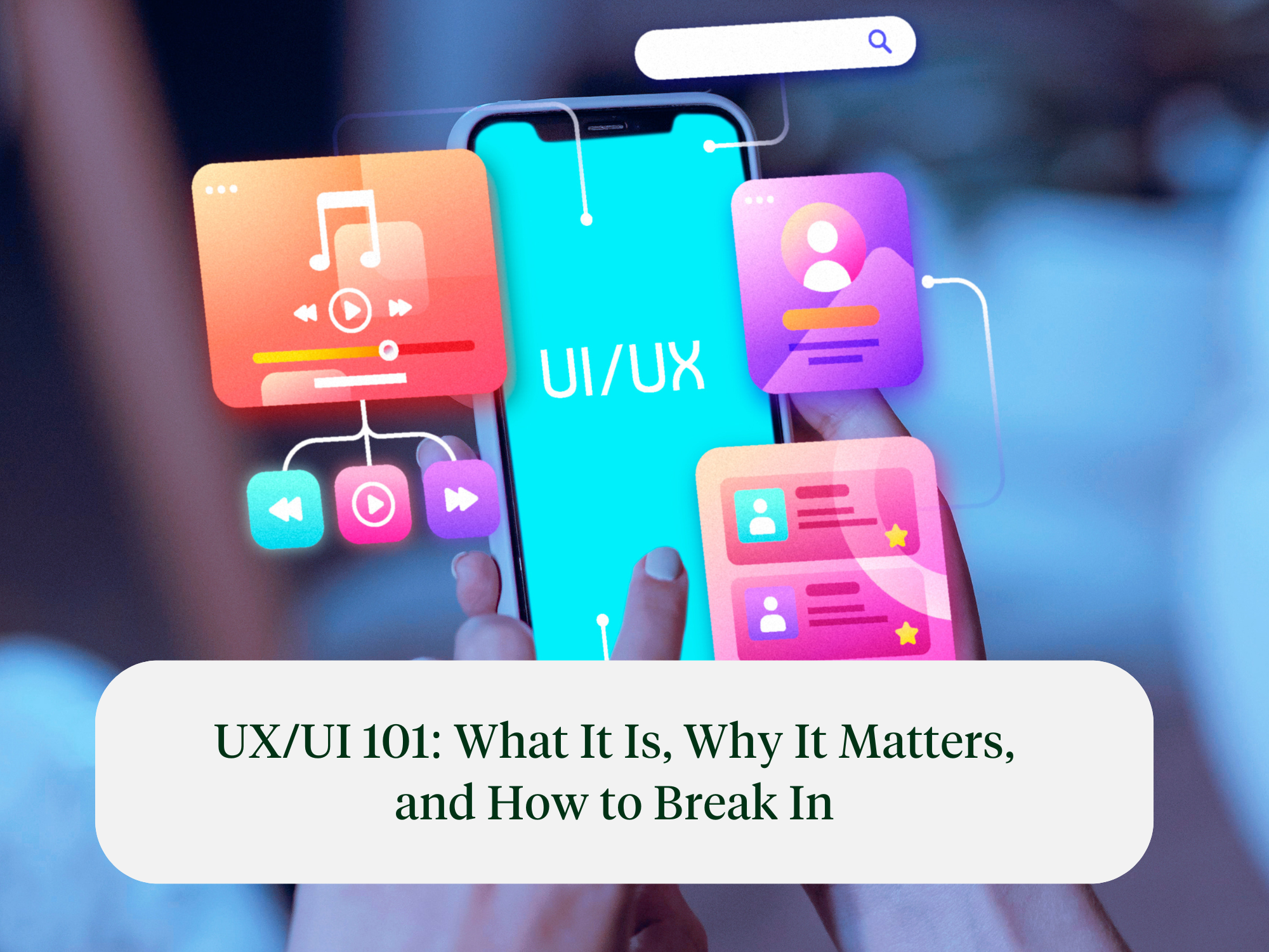 UX/UI 101: What it Is, Why it Matters, and How to Break In
