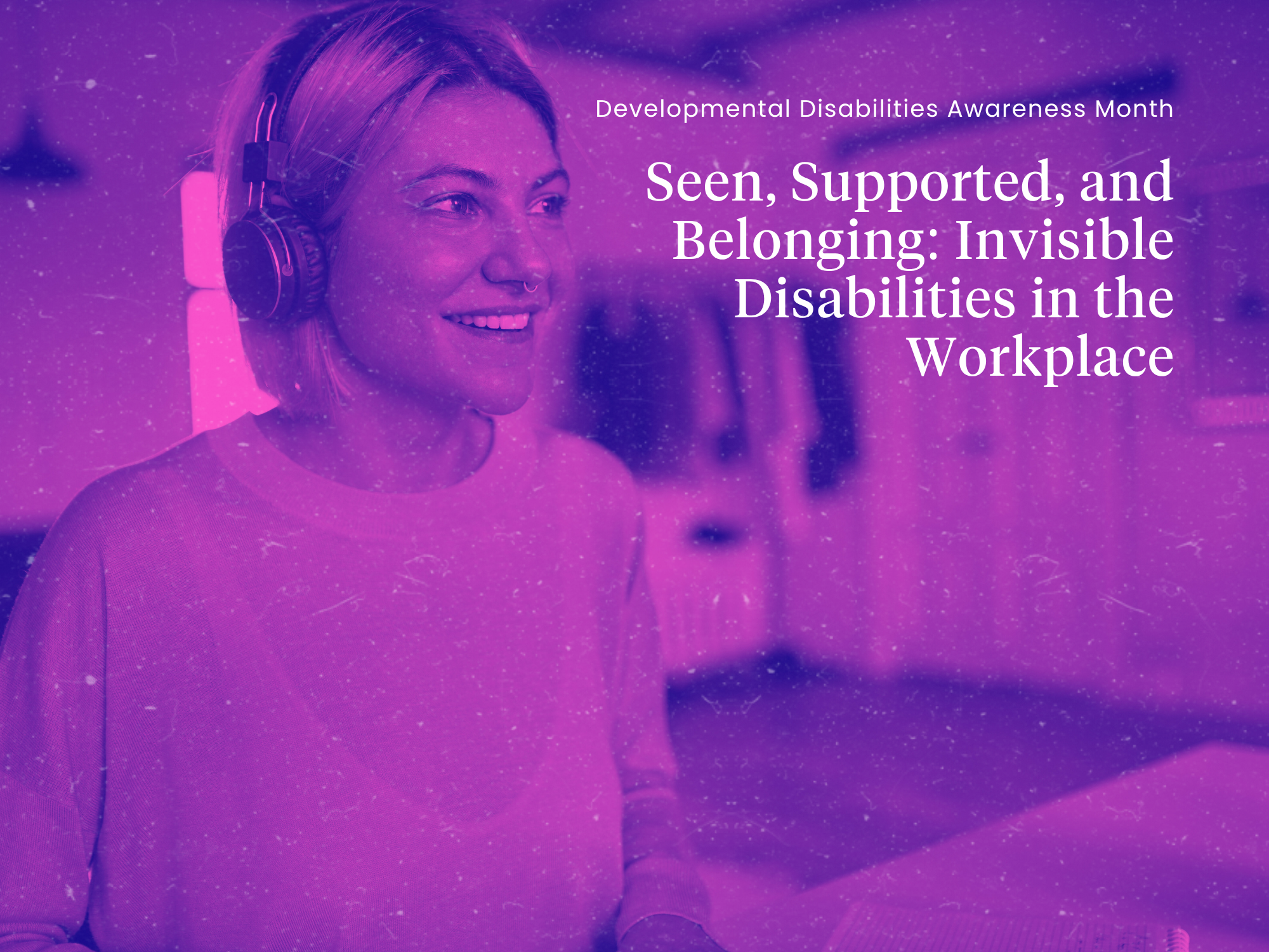 Seen, Supported, and Belonging: Invisible Disabilities in the Workplace