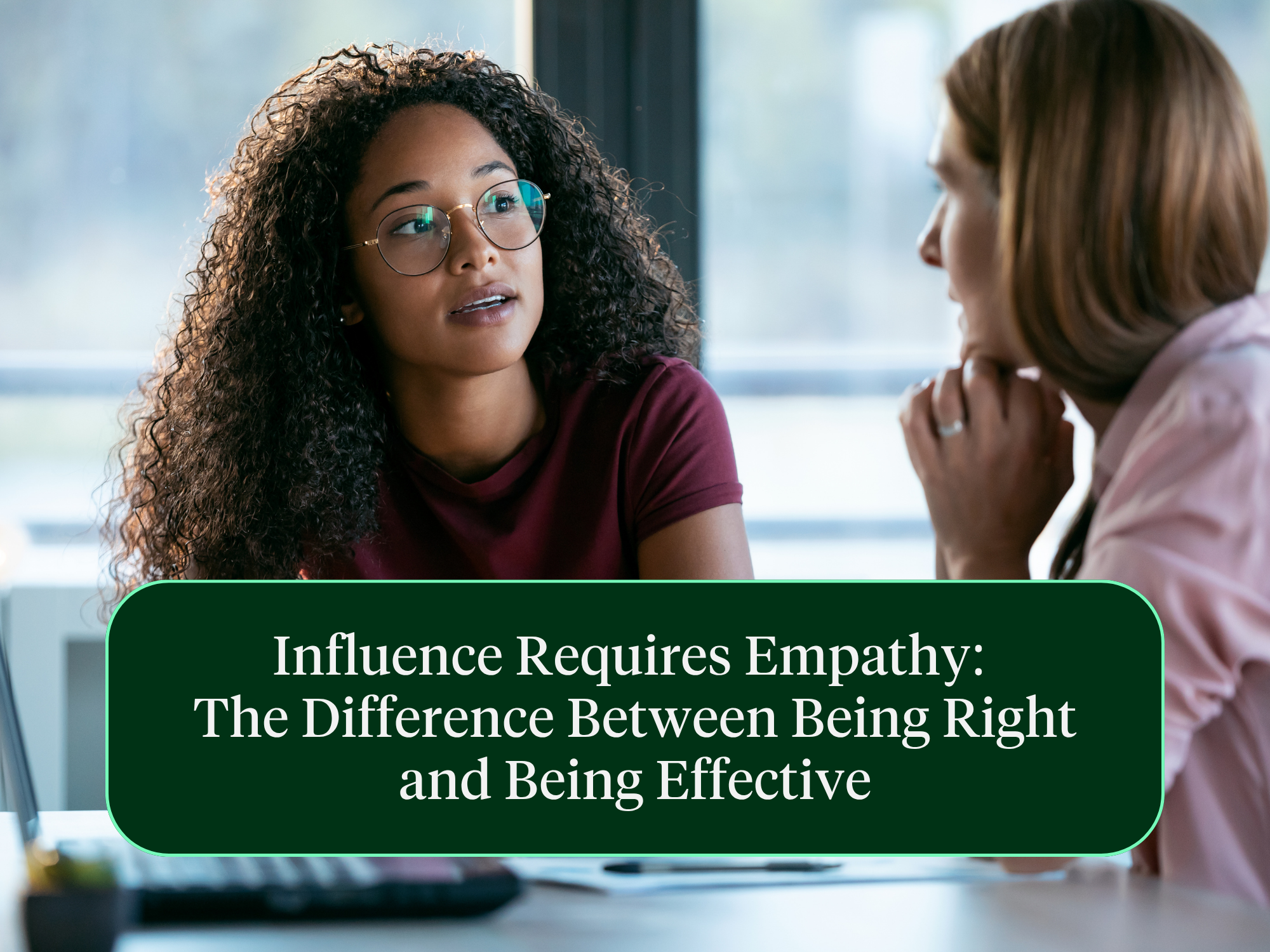 Influence Requires Empathy: The Difference Between Being Right and Being Effective
