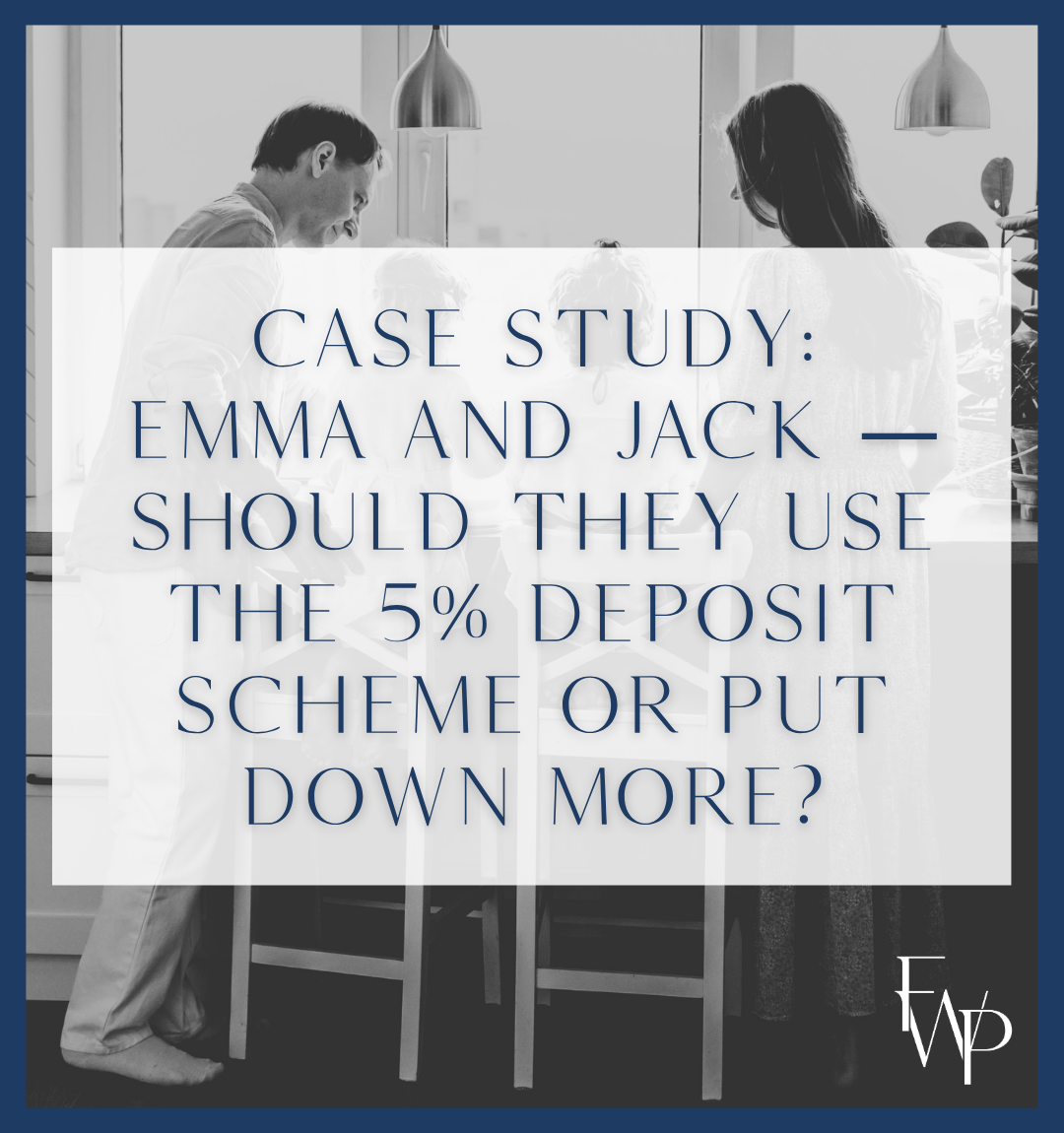 Case Study: Emma and Jack — Should they use the 5% deposit scheme or put down more?