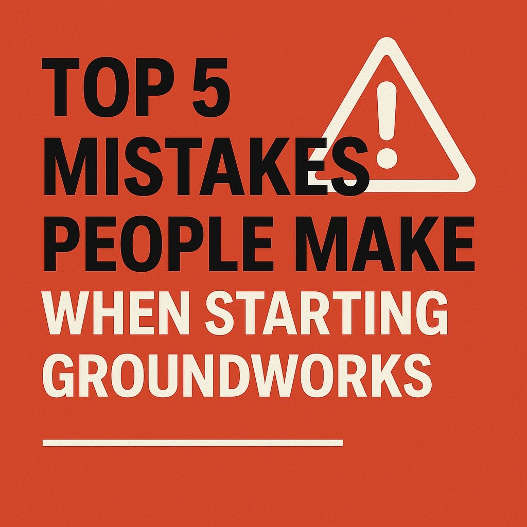 Top 5 Mistakes People Make When Starting Groundworks (And How to Avoid Them)