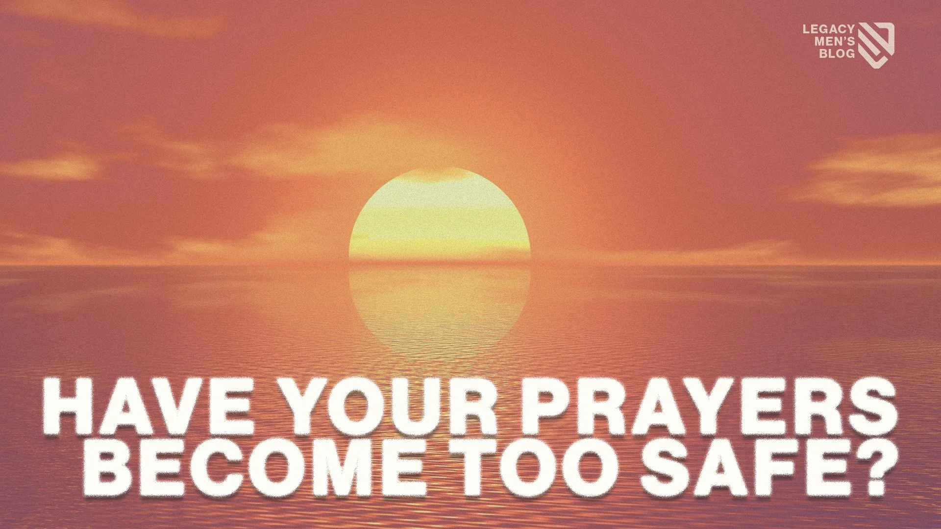 Have Your Prayers Become Too Safe?