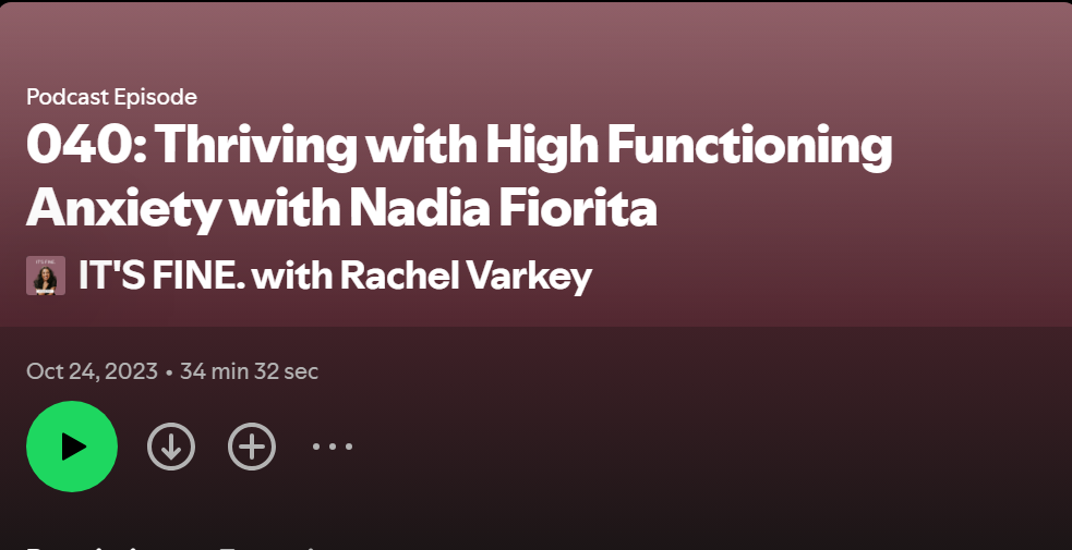 Podcast episode titled '040: Thriving with High Functioning Anxiety with Nadia Fiorita' from the 'IT'S FINE. with Rachel Varkey' show, dated October 24, 2023, lasting 34 minutes and 32 seconds.