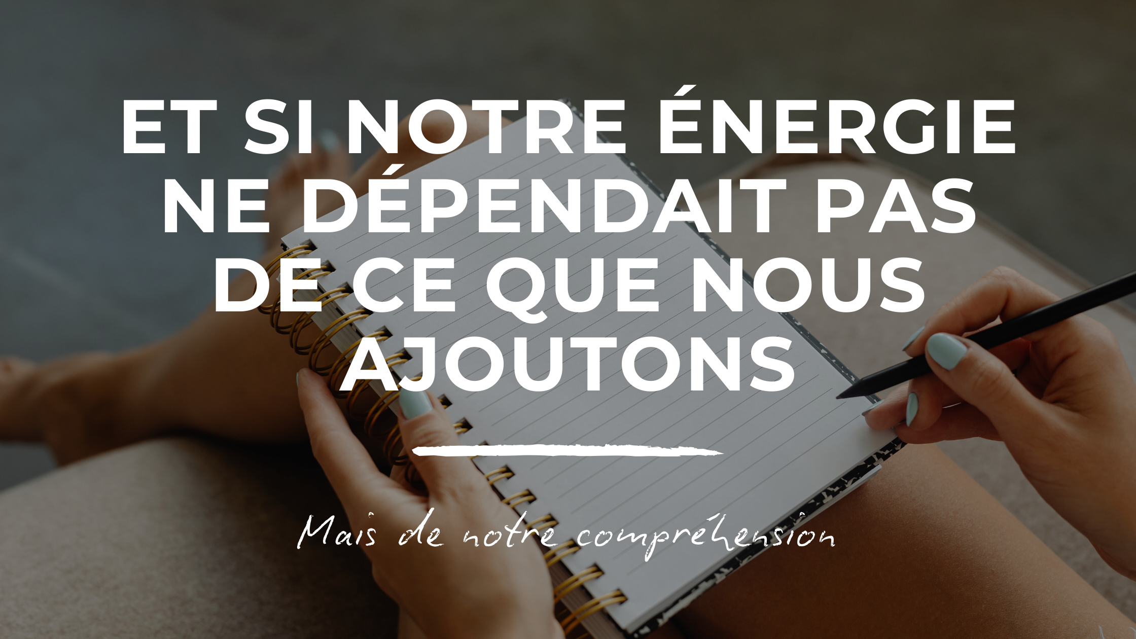 Et si notre énergie ne dépendait pas de ce que nous ajoutons, mais de notre compréhension ?