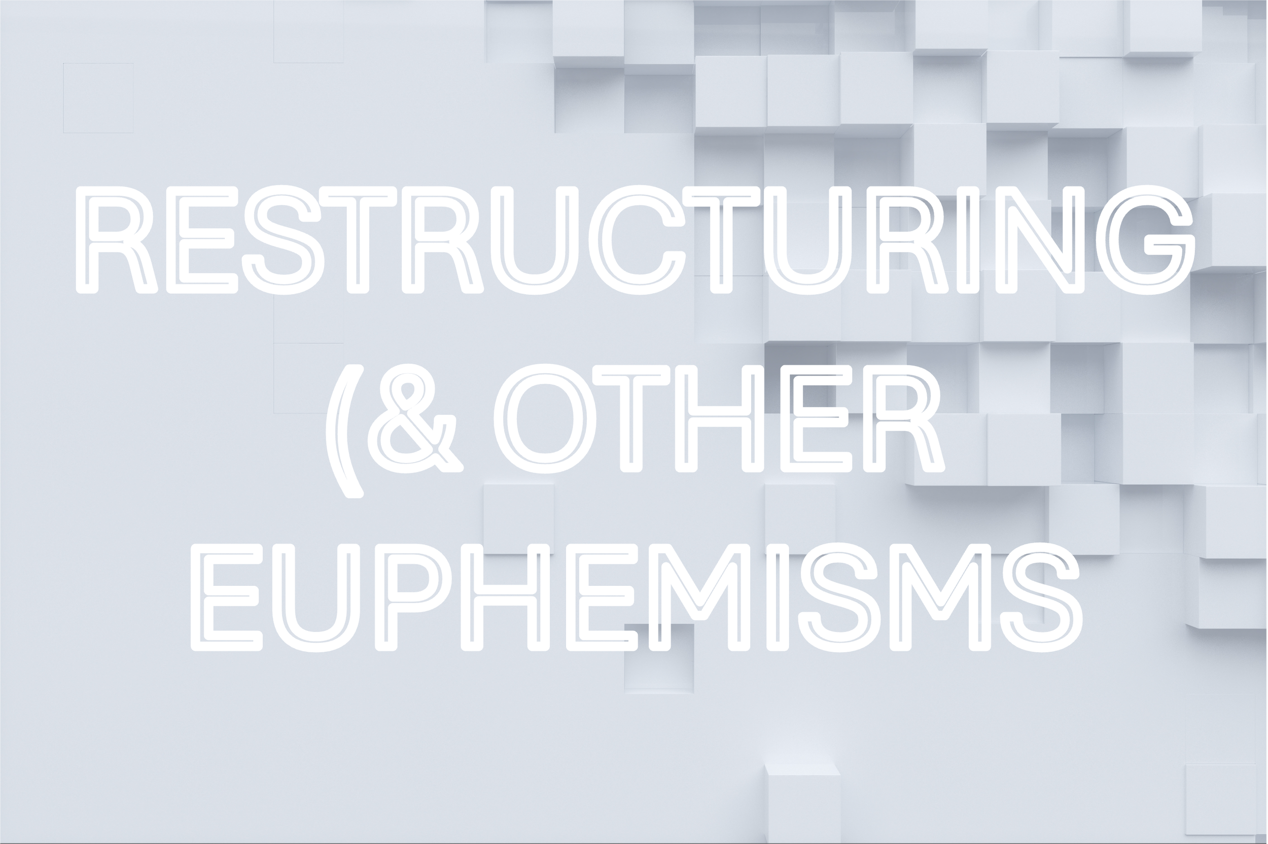 Restructuring (& Other Euphemisms)