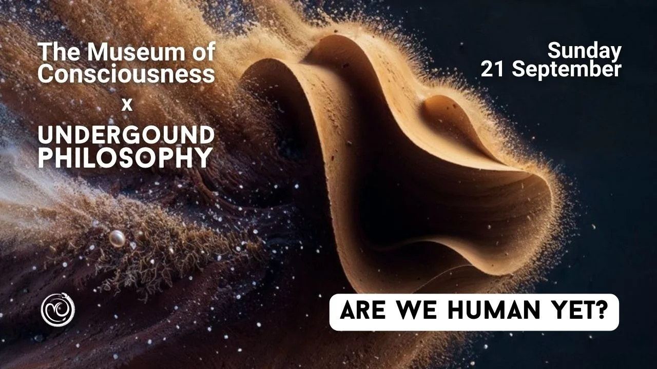 Underground Philosophy x The Museum of Consciousness — Are We Human Yet?