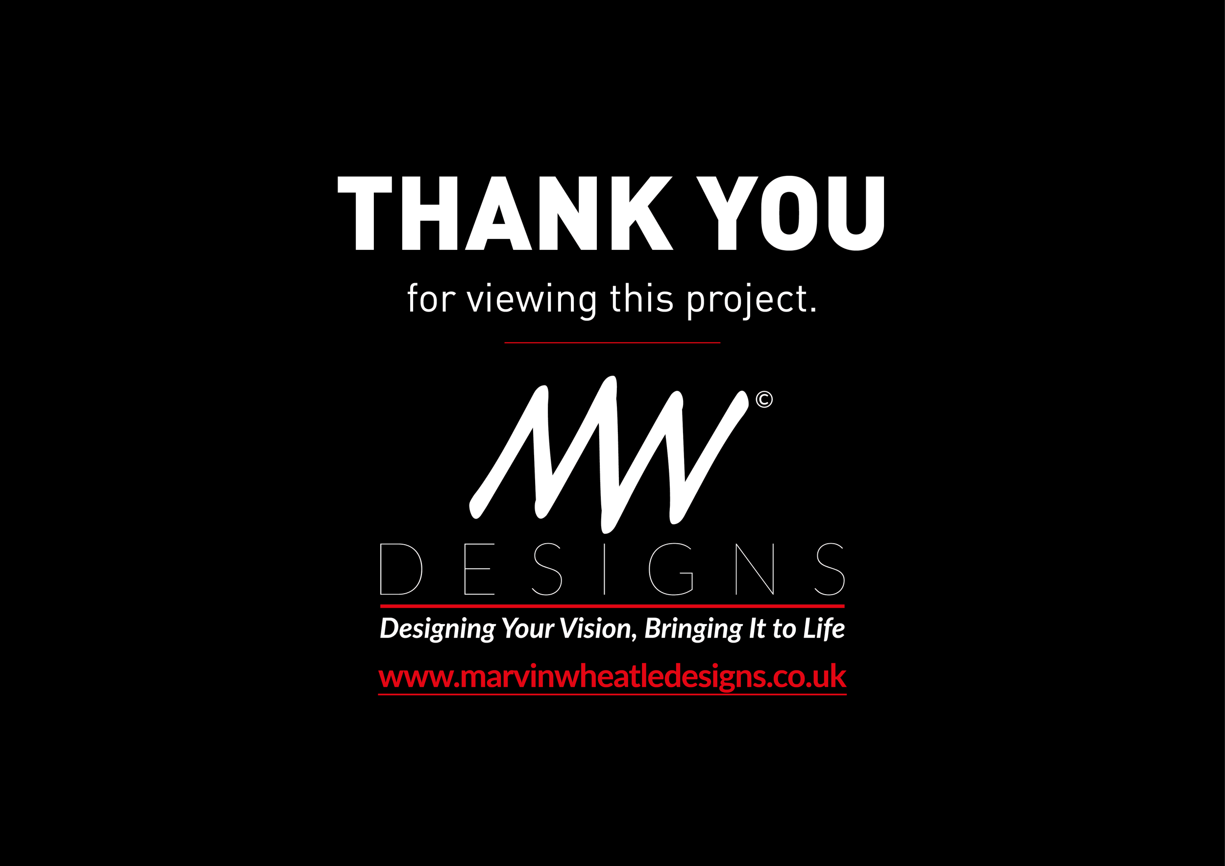 A black background with white and red text that reads, "THANK YOU for viewing this project. MW Desings" and "Designing Your Vision, Bringing It to Life." At the bottom, there is a red underline and a website link, "www.marvinwheatledesigns.co.uk."