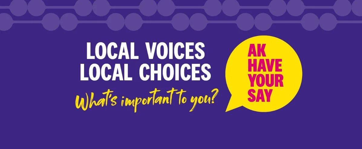 Purple background with "Local Voices Local Choices" in white, and "what's important to you?" in yellow, and a circle for "AK Have your Say"