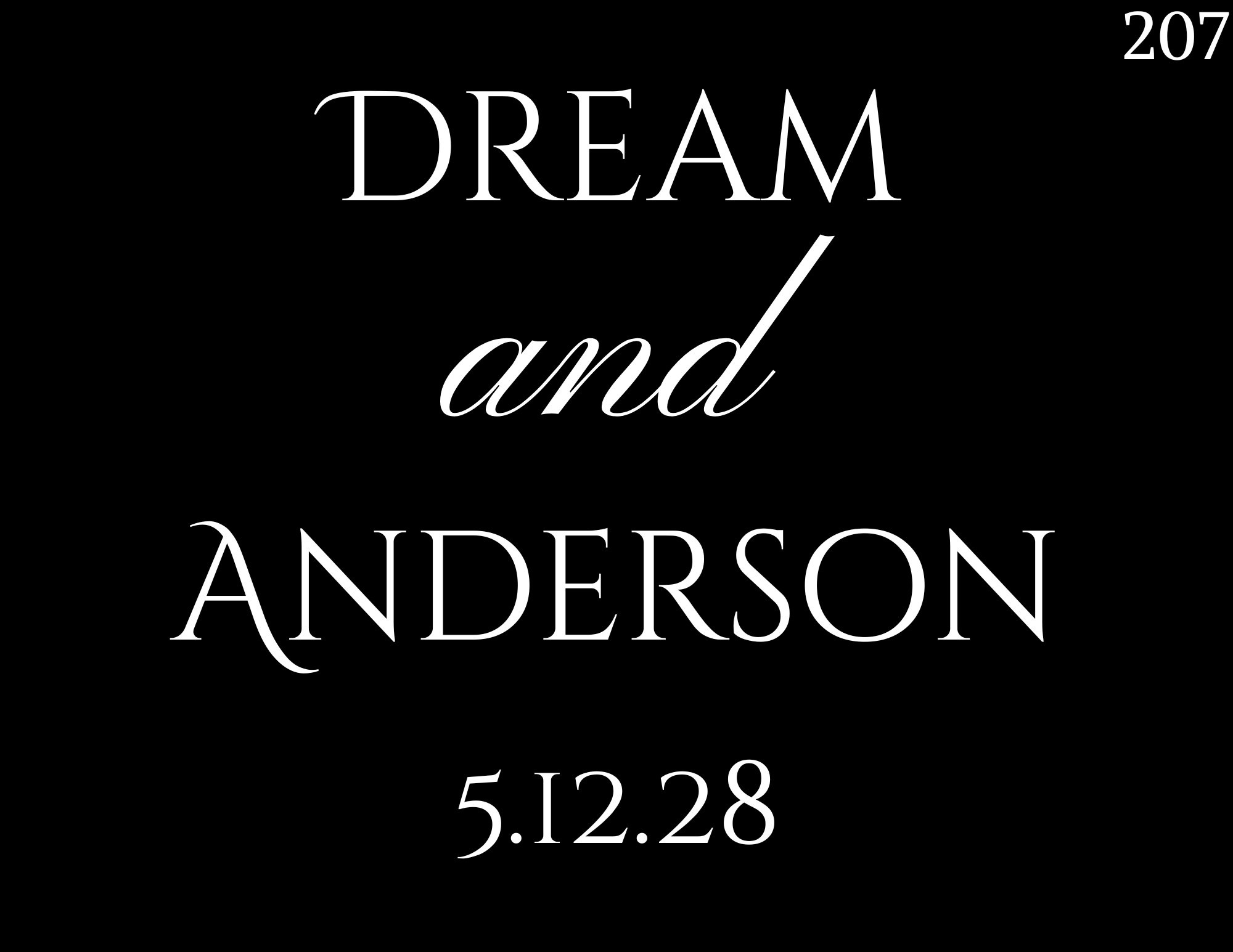 Black background with white text reading "DREAM and ANDERSON" along with the date "5.12.28" and the number "207" in the top right corner. Wedding Monogram provided by Trivino Entertainment.