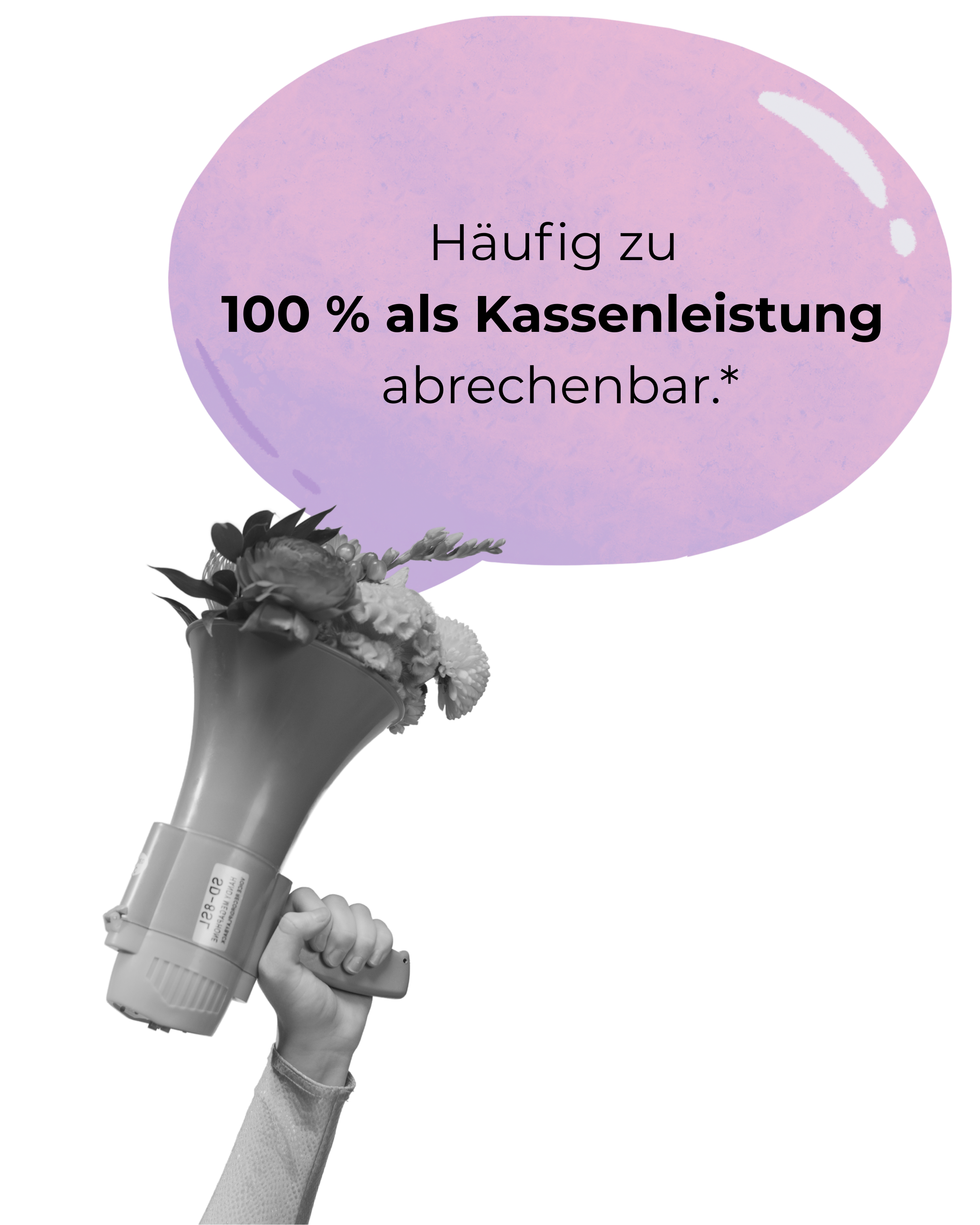Ein menschlicher Arm hält ein Blumenbouquet in einer Hand, während ein Megafon im Hintergrund gehalten wird. Über dem Megafon befindet sich eine lilafarbene Sprechblase mit dem Text 'Häufig zu 100 % als Kassenleistung abrechenbar*'.