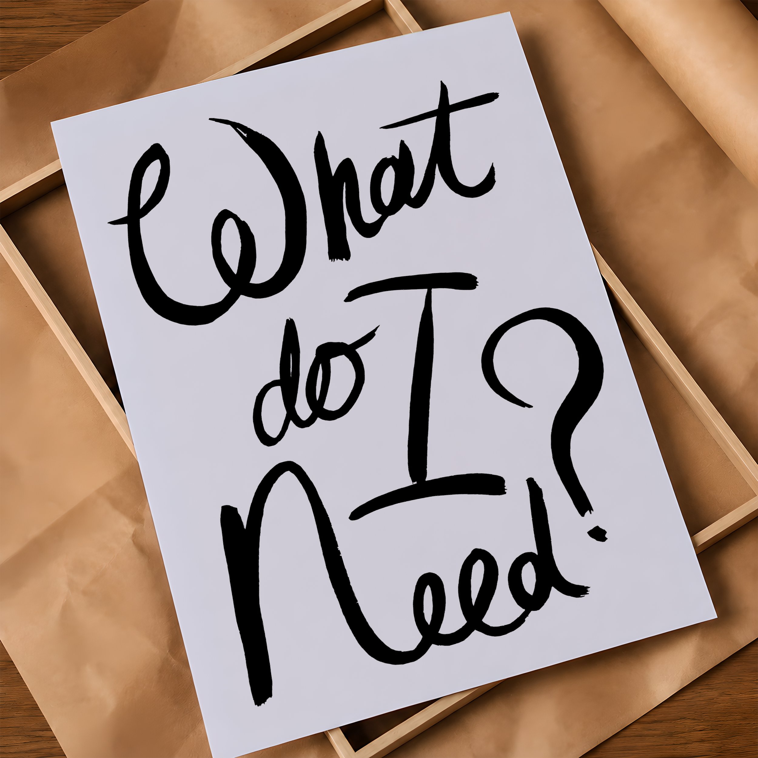 'What Do I Need?' Poster on Frame & Brown Paper.jpg