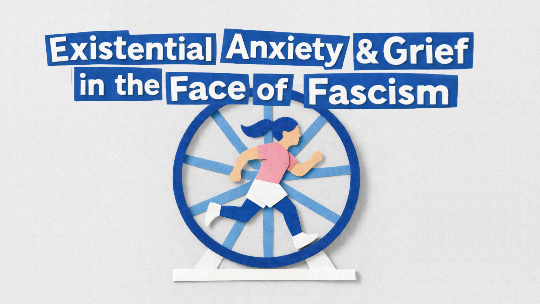 Existential Anxiety &amp; Grief in the Face of Fascism