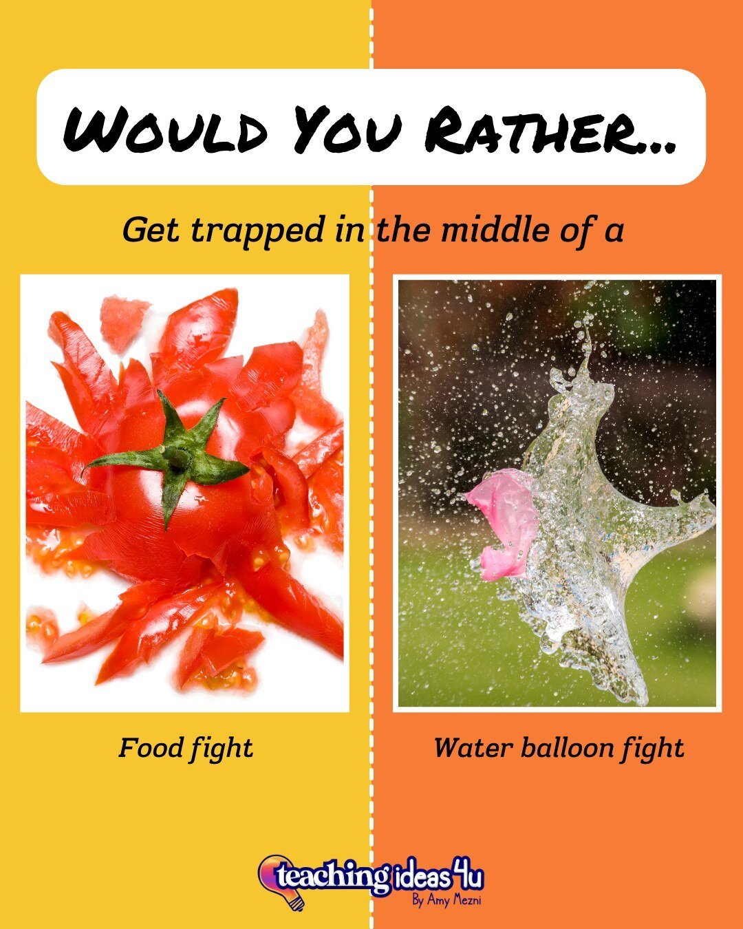 Assuming that it was all in good fun, would you rather get trapped in the middle of a food fight or water balloon fight?

[Image description: The rectangular image is divided in half vertically: the left half has a yellow background and the right hal