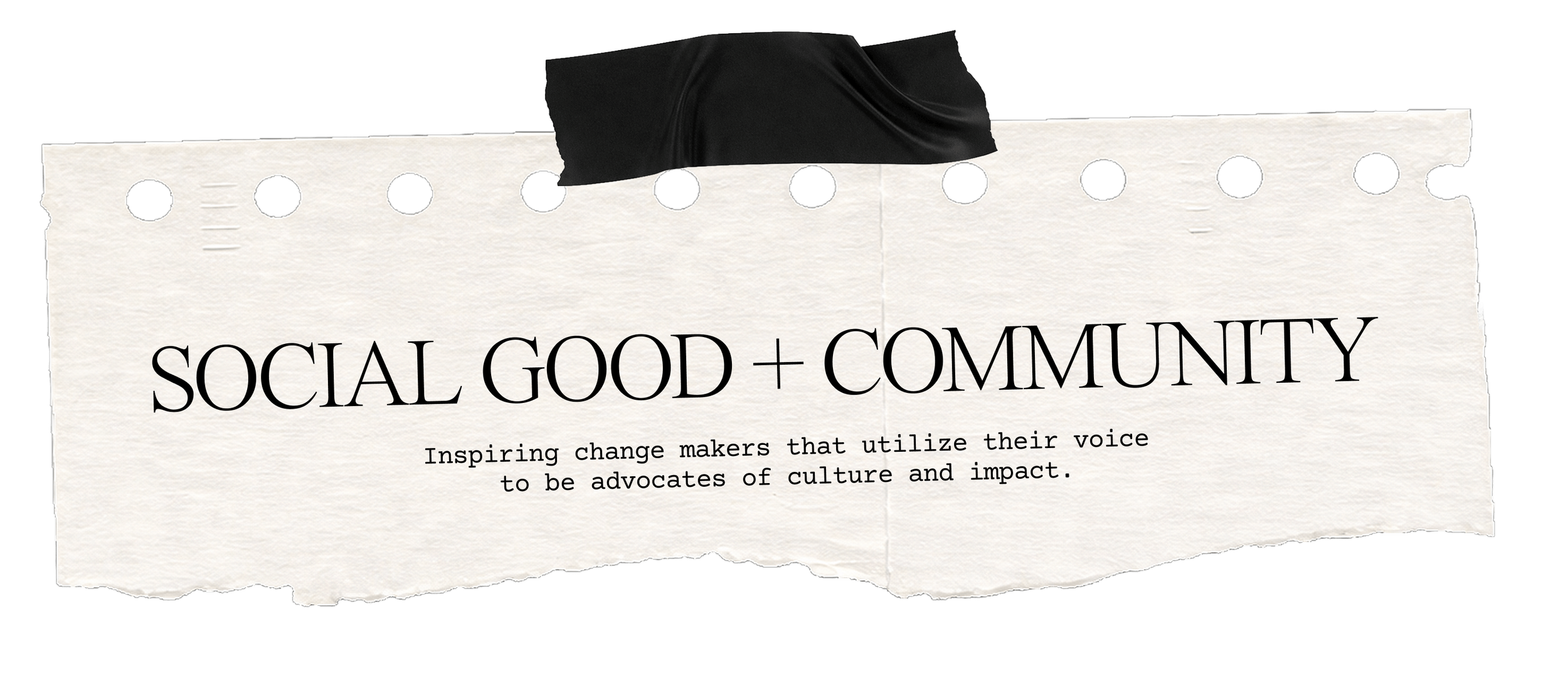Social Good & Community - Inspiring change makers that utilize their voice to be advocates of culture and impact.