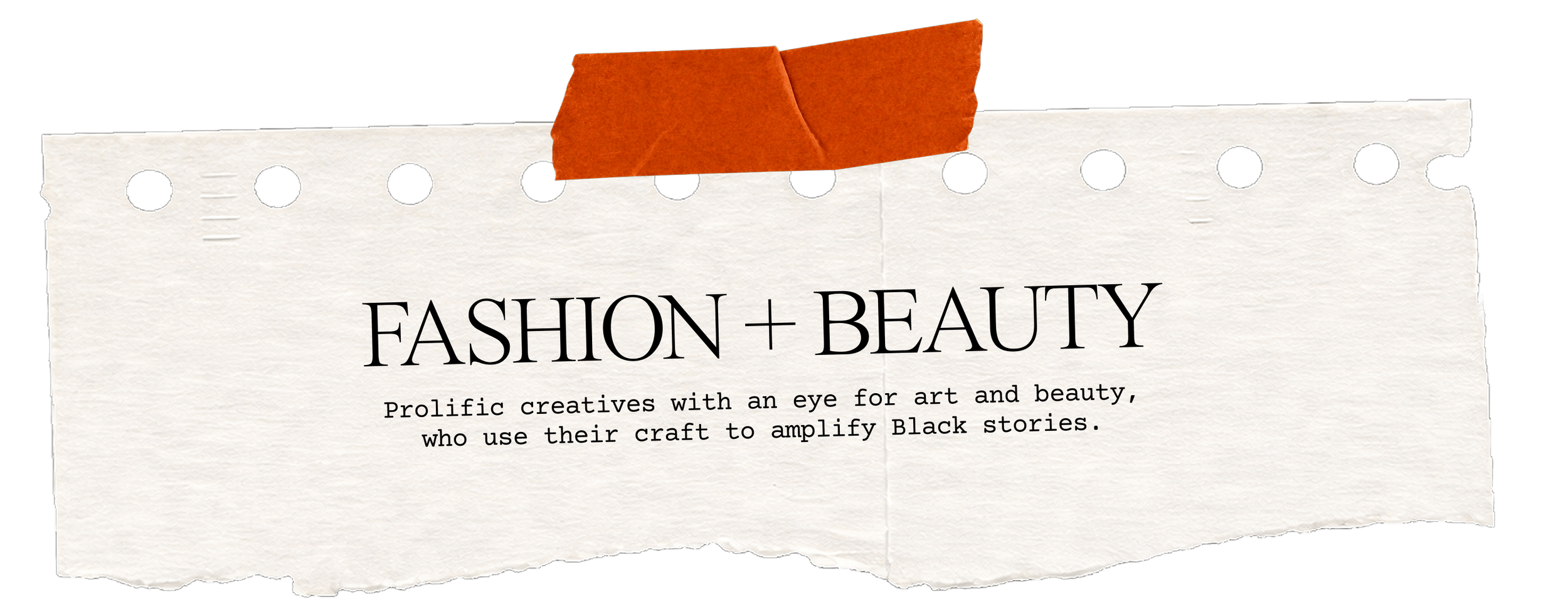 Fashion + Beauty. Prolific creatives with an eye for art and beauty, who use their craft to amplify Black stories.