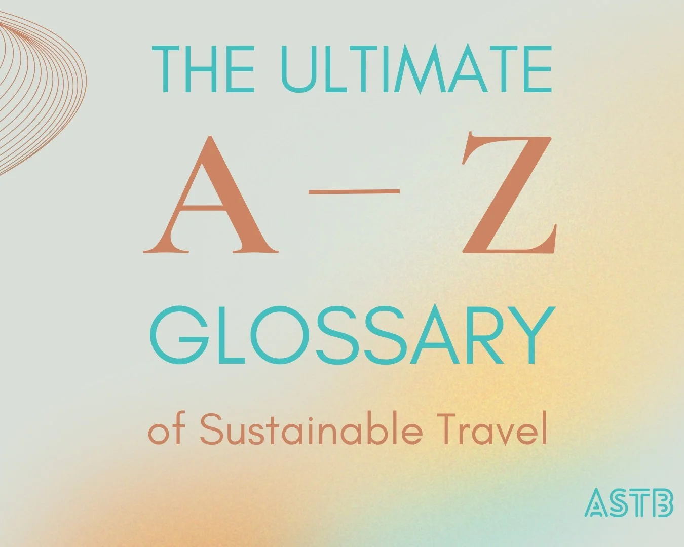 The image features text that reads "The Ultimate A-Z Glossary of Sustainable Travel" on a gradient background with abstract line art in the corner. The acronym "ASTB" is present in the bottom right corner.
