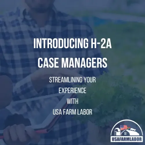 Introducing Our New H-2A Case Managers: Streamlining Your Experience with USA Farm Labor