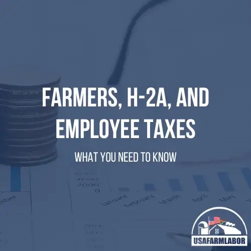Farmers, H-2A, and Employee Taxes: What You Need to Know